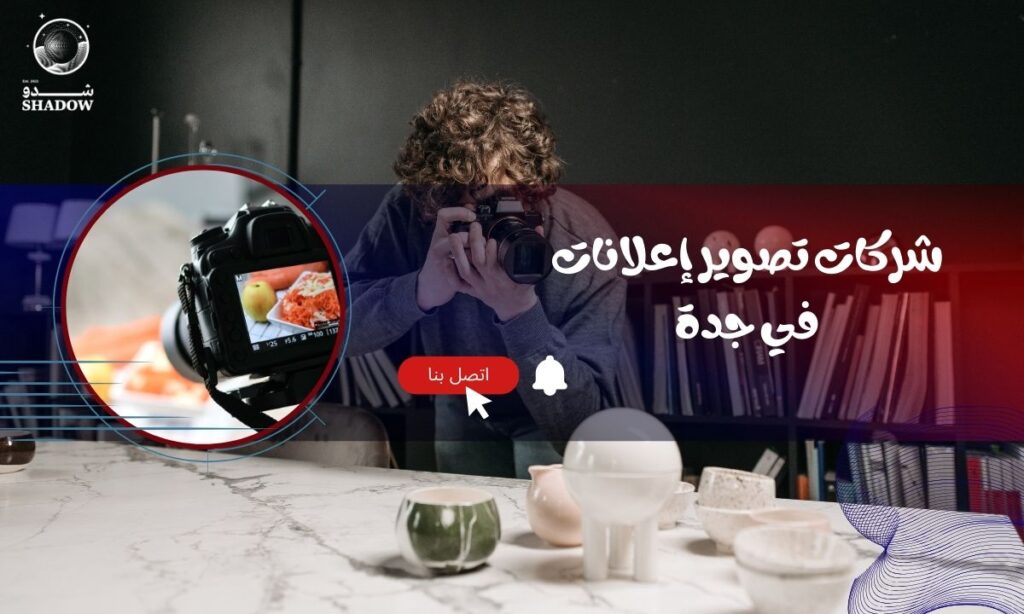 شركات تصوير إعلانات في جدة: كيف تختار الشريك الإعلامي المناسب لعلامتك التجارية؟